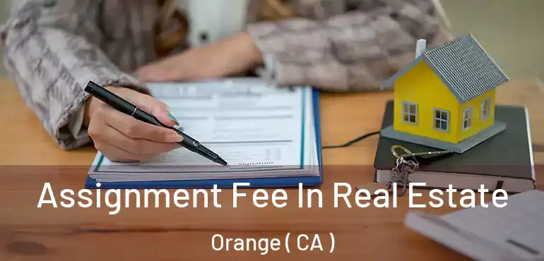  Assignment Fee In Real Estate Orange ( CA )