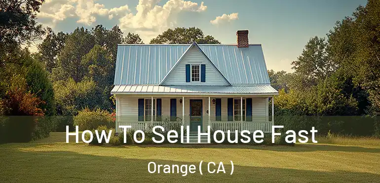  How To Sell House Fast Orange ( CA )
