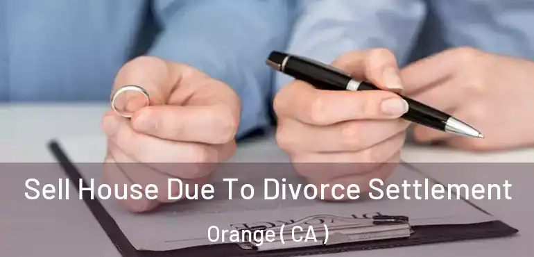  Sell House Due To Divorce Settlement Orange ( CA )