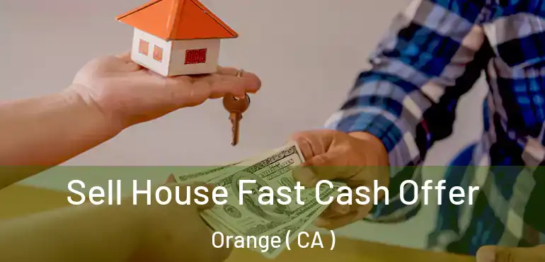  Sell House Fast Cash Offer Orange ( CA )
