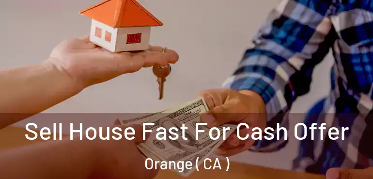  Sell House Fast For Cash Offer Orange ( CA )