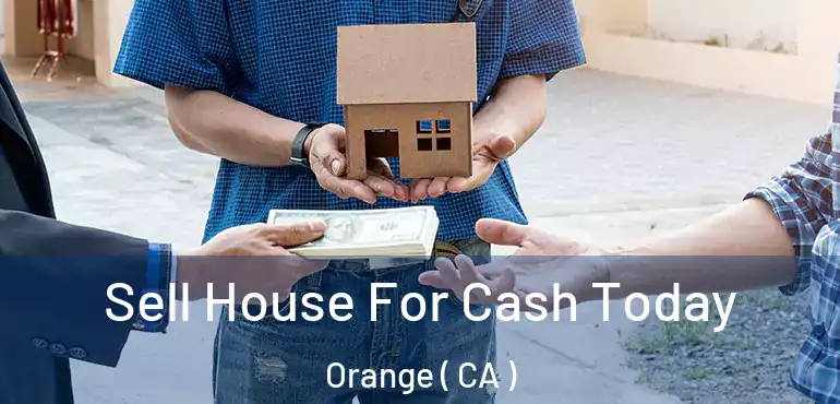  Sell House For Cash Today Orange ( CA )