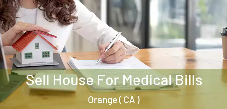  Sell House For Medical Bills Orange ( CA )