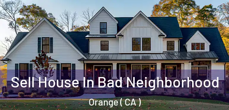  Sell House In Bad Neighborhood Orange ( CA )