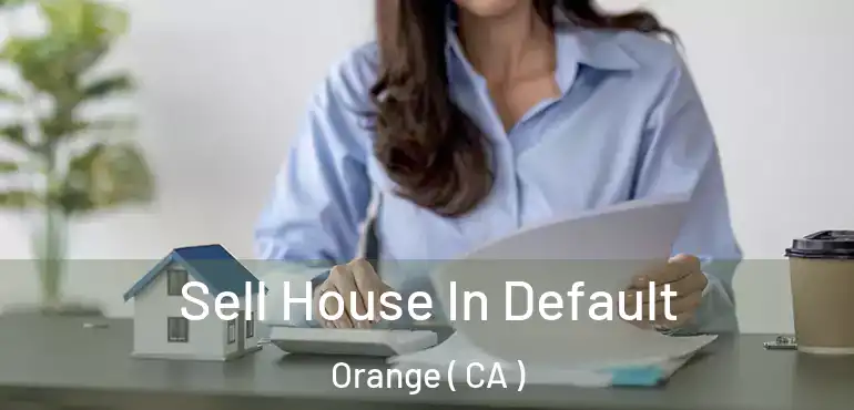  Sell House In Default Orange ( CA )
