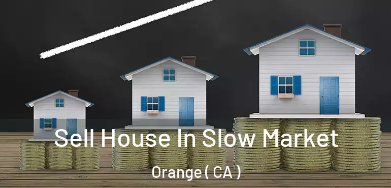  Sell House In Slow Market Orange ( CA )