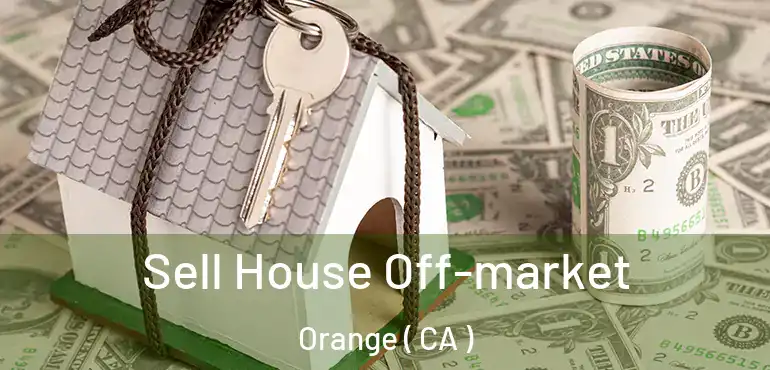  Sell House Off-market Orange ( CA )