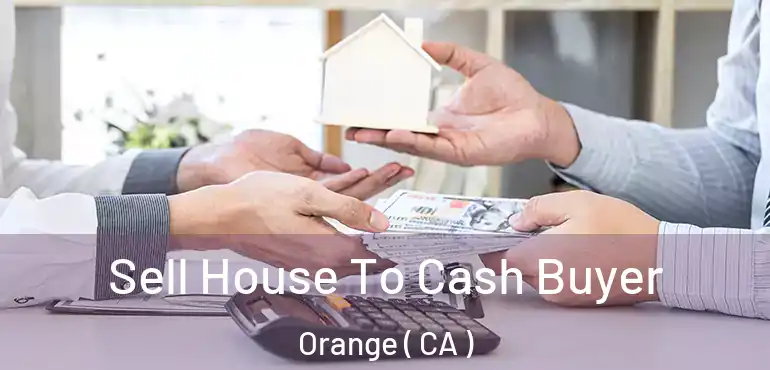  Sell House To Cash Buyer Orange ( CA )