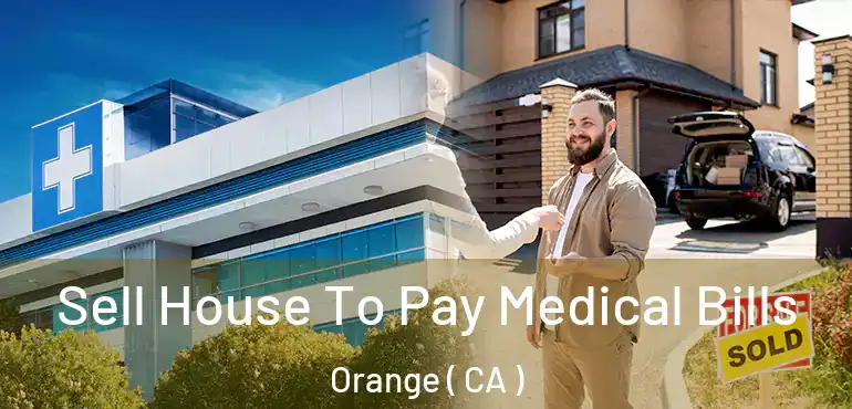  Sell House To Pay Medical Bills Orange ( CA )
