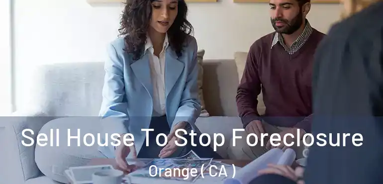  Sell House To Stop Foreclosure Orange ( CA )