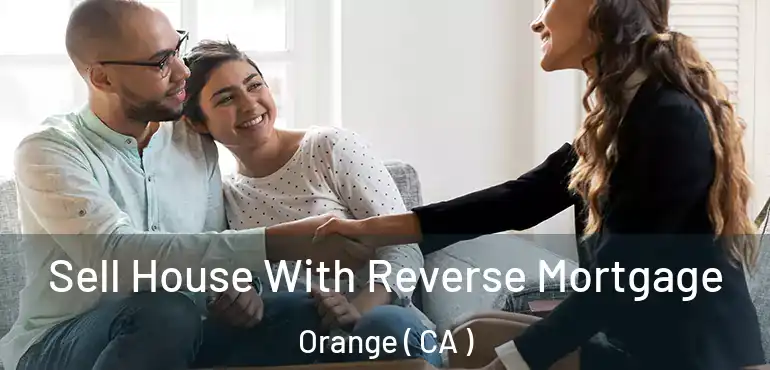  Sell House With Reverse Mortgage Orange ( CA )