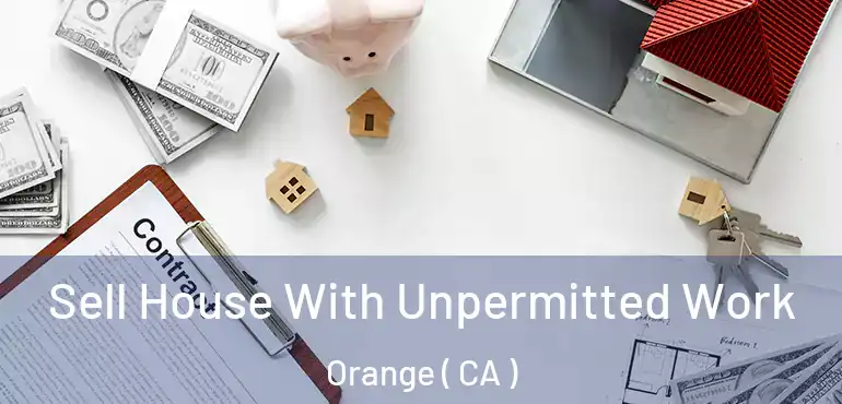  Sell House With Unpermitted Work Orange ( CA )